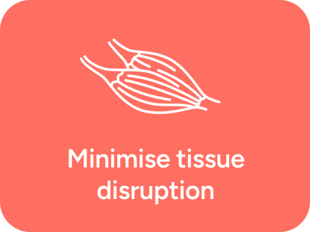 Minimise tissue disruption